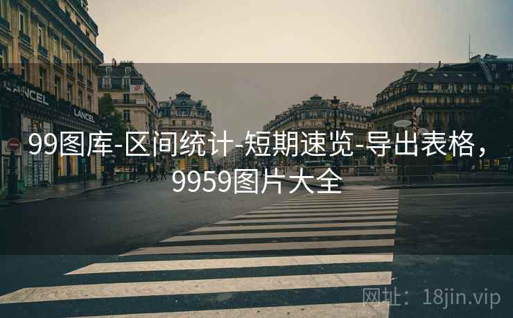 99图库-区间统计-短期速览-导出表格,9959图片大全