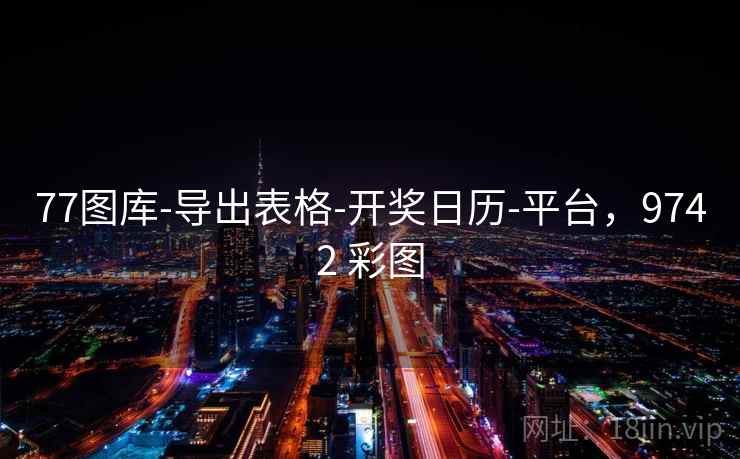 77图库-导出表格-开奖日历-平台，9742 彩图
