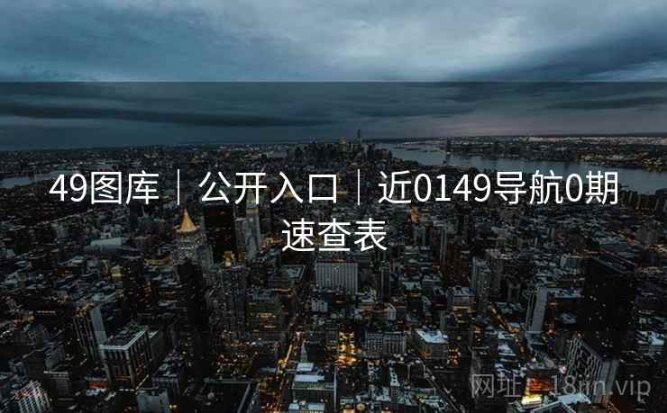 49图库｜公开入口｜近0149导航0期速查表