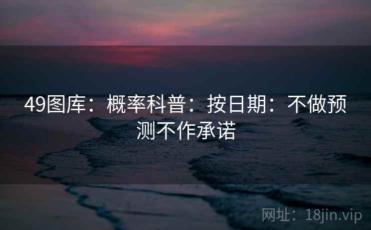 49图库：概率科普：按日期：不做预测不作承诺