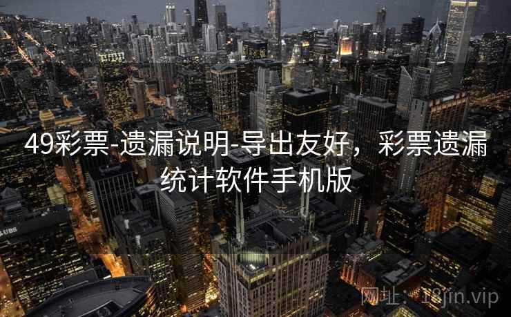 49彩票-遗漏说明-导出友好，彩票遗漏统计软件手机版