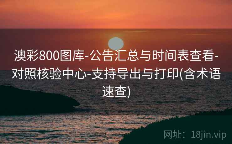 澳彩800图库-公告汇总与时间表查看-对照核验中心-支持导出与打印(含术语速查)