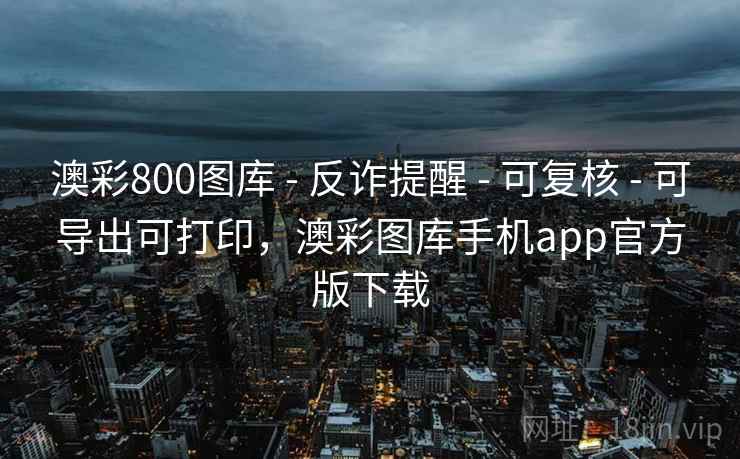 澳彩800图库 - 反诈提醒 - 可复核 - 可导出可打印，澳彩图库手机app官方版下载