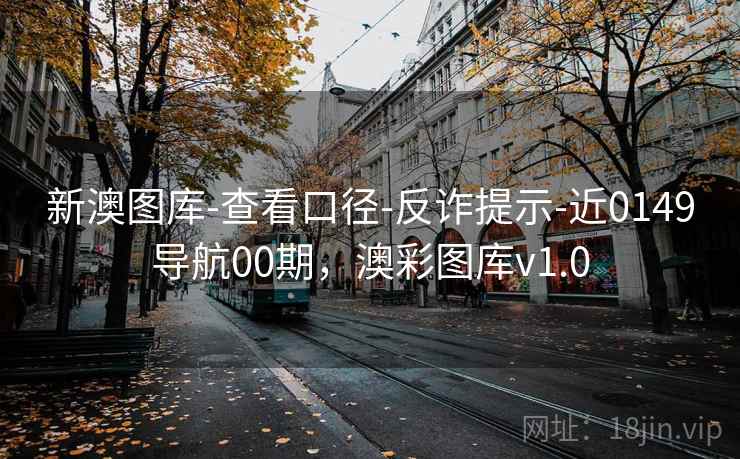 新澳图库-查看口径-反诈提示-近0149导航00期，澳彩图库v1.0