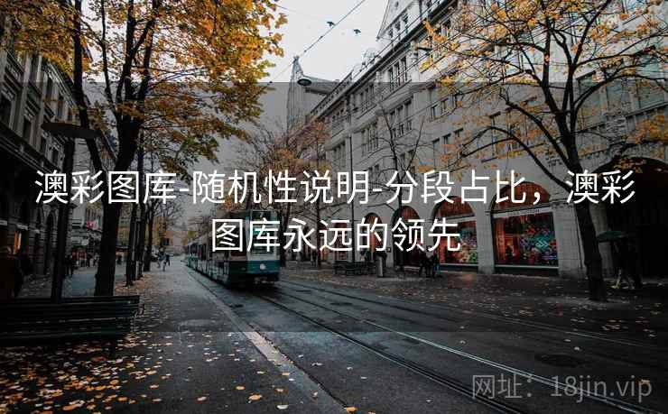 澳彩图库-随机性说明-分段占比，澳彩图库永远的领先